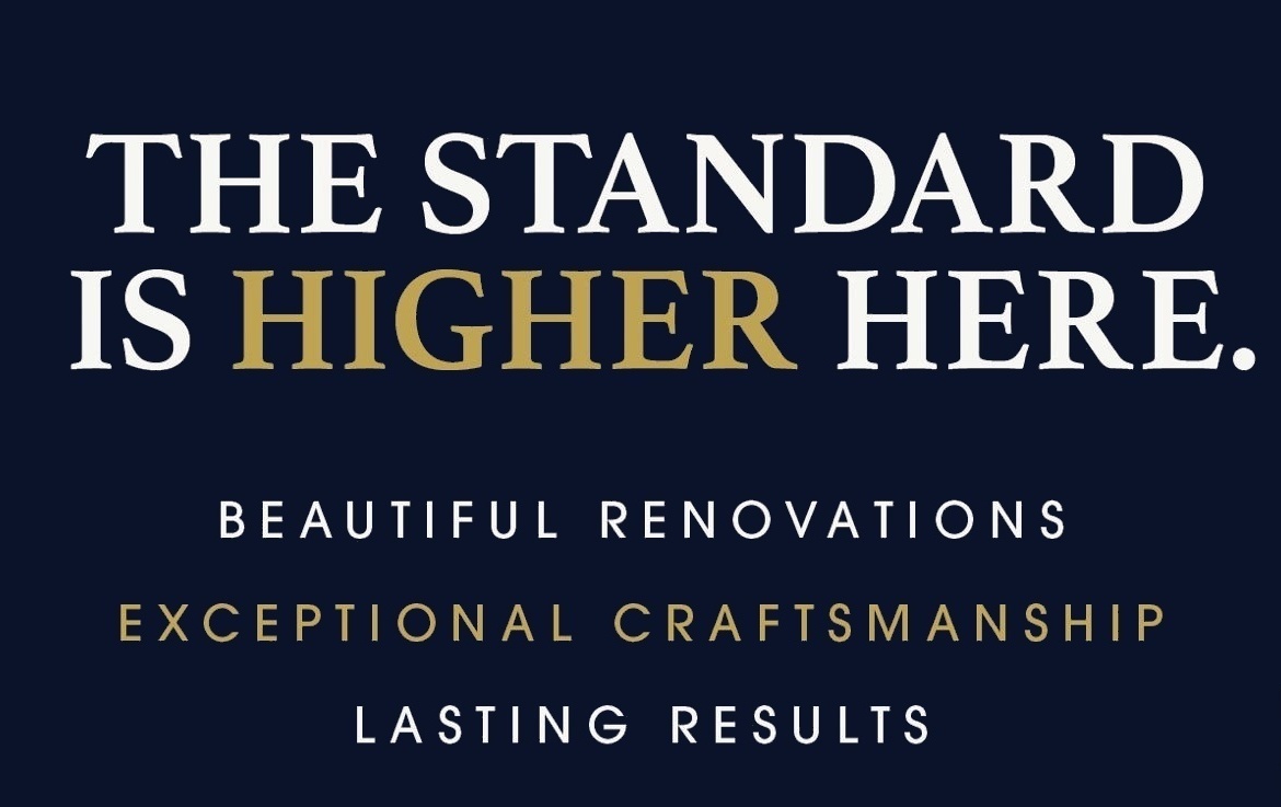 The Standard is Higher Here — Beautiful Renovations, Exceptional Craftsmanship, Lasting Results